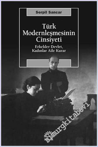 Türk Modernleşmesinin Cinsiyeti: Erkekler Devlet, Kadınlar Aile Kurar -        2012