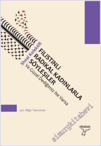 Filistinli Radikal Kadınlarla Söyleşiler - ve Güzel Dediğimiz Ne Varsa