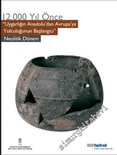 12000 Yıl Önce “ Uygarlığın Anadolu'dan Avruya'ya Yolculuğunun Başlangıcı “: Neolitik Dönem  -