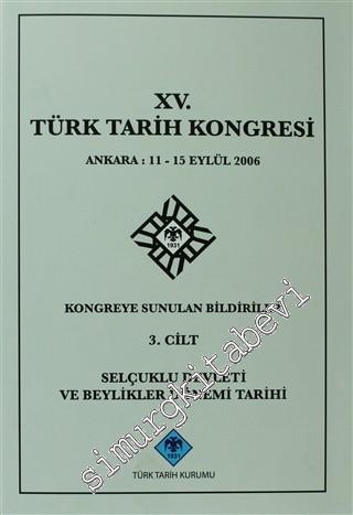 15. Türk Tarih Kongresi 3. Cilt Selçuklu Devleti ve Beylikler Dönemi Tarihi: Ankara : 11 - 15 Eylül 2006 Kongreye Sunulan Bildiriler -