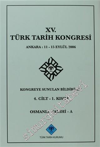 15. Türk Tarih Kongresi 4. Cilt - 1. Kısım, Osmanlı Tarihi - A: Ankara : 11 - 15 Eylül 2006 Kongreye Sunulan Bildiriler -