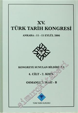 15. Türk Tarih Kongresi - 4. Cilt 2. Kısım Osmanlı Tarihi - B: Ankara : 11 - 15 Eylül 2006 Kongreye Sunulan Bildiriler -