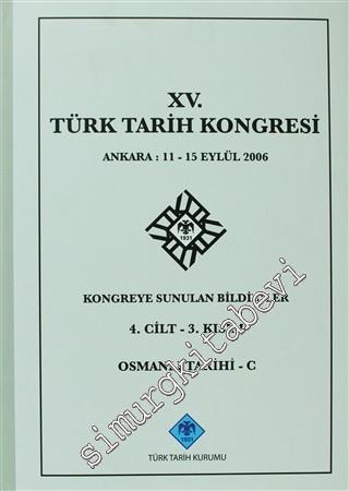 15. Türk Tarih Kongresi 4. Cilt - 3. Kısım Osmanlı Tarihi C: Ankara: 11-15 Eylül 2006 Kongreye Sunulan Bildiriler -