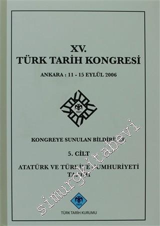15. Türk Tarih Kongresi 5. Cilt Atatürk ve Türkiye Cumhuriyeti Tarihi: Ankara : 11 - 15 Eylül 2006 Kongreye Sunulan Bildiriler -