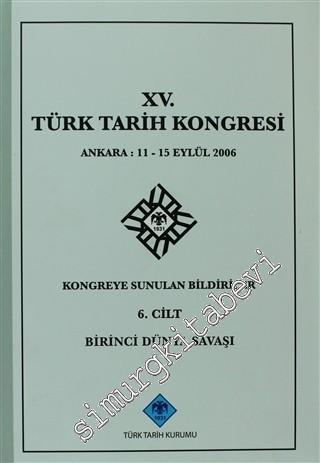 15. Türk Tarih Kongresi - 6. Cilt Birinci Dünya Savaşı: Ankara : 11 - 15 Eylül 2006 Kongreye Sunulan Bildiriler -