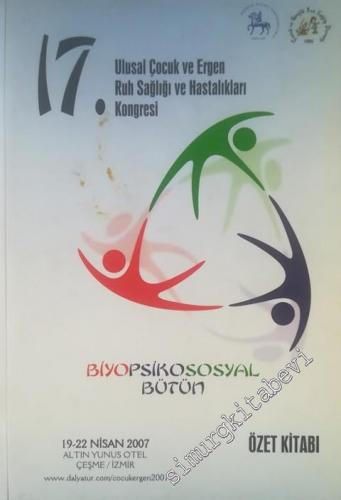 17. Ulusal Çocuk ve Ergen Ruh Sağlığı ve Hastalıkları Kongresi Özet Kitabı - BiyoPsikoSosyal Bütün  -        2007