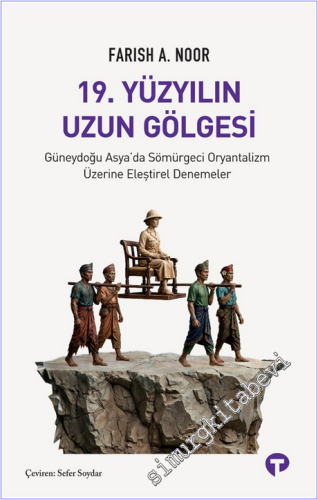 19. Yüzyılın Uzun Gölgesi : Güneydoğu Asya'da Sömürgeci Oryantalizm Üzerine Eleştirel Denemeler -