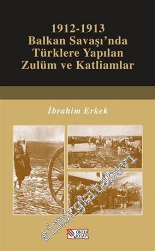 1912 - 1913 Balkan Savaşı'nda Türklere Yapılan Zulüm ve Katliamlar