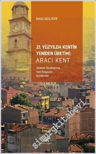 21. Yüzyılda Kentin Yeniden Üretimi - Aracı Kent (Yeniden Ölçeklenme, Yeni İhtiyaçlar, Gündemler) -        2023