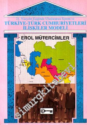 21. Yüzyılın Eşiğinde Uluslararası Sistem ve Türkiye - Türk Cumhuriyetleri İlişkiler Modeli -