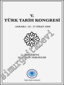 5. Türk Tarih Kongresi: Ankara : 12 - 17 Nisan 1956 Kongreye Sunulan T