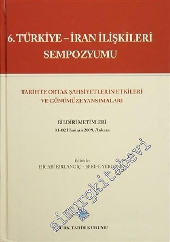 6. Türkiye - İran İlişkileri Sempozyumu : Tarihte Ortak Şahsiyetlerin Etkileri Ve Günümüze Yansımaları: Bildiri Metinleri -