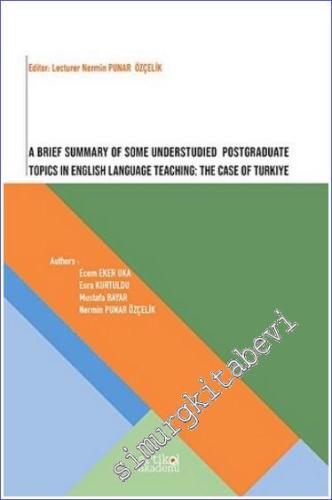 A Brief Summary of Some Understudied Postgraduate Topics in English Language Teaching : The Case of Turkiye - 2023