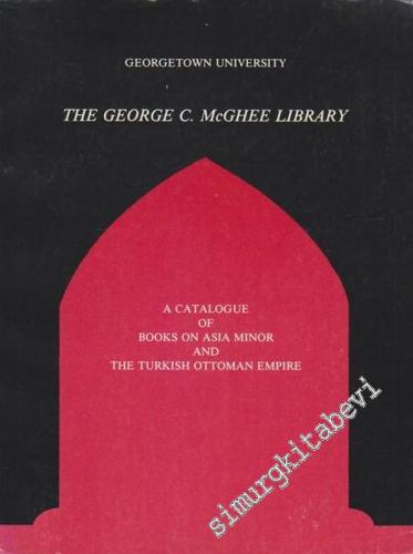 A Catalogue of Books on Asia Minor and The Turkish Ottoman Empire: Georgetown University The George C. McGhee Library -        1984