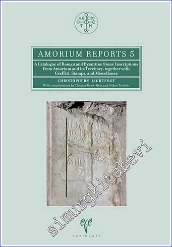 A Catalogue of Roman and Byzantine Stone Inscriptions from Amorium and its Territory Together with Graffiti Stamps and Miscellanea - Amorium Reports 5 -        2017