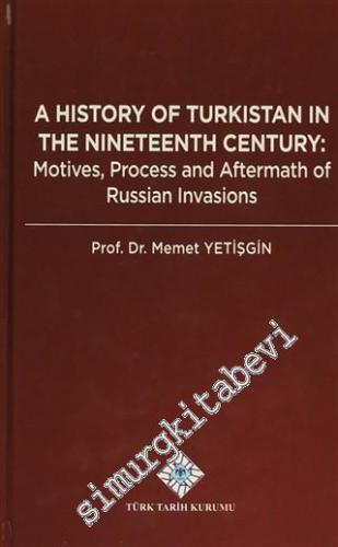 A History of Turkistan in the Nineteenth Century: Motives, Process and Aftermath of Russian Invasions -
