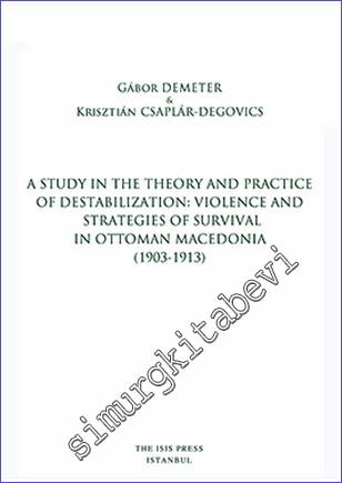 A Study in the Theory and Practice of Destabilization : Violence and Strategies of Survival in Ottoman Macedonia (1903-1913) - 2018