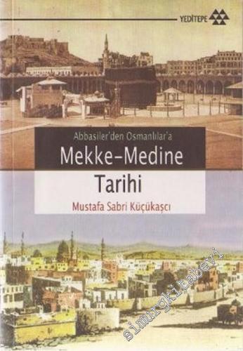 Abbasiler'den Osmanlılar'a Mekke - Medine Tarihi  -