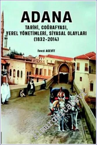 Adana : Tarihi Coğrafyası Yerel Yönetimleri Siyasal Olayları (1832-2014) -        2024