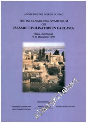 Addresses Delivered During The International Symposium on Islamic Civilisation in Caucasia -        1998