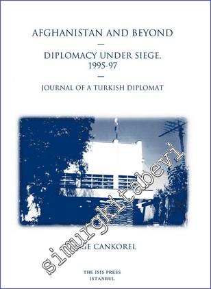 Afghanistan and Beyond : Diplomacy Under Siege (1995-97) : Journal of a Turkish Diplomat -        2017