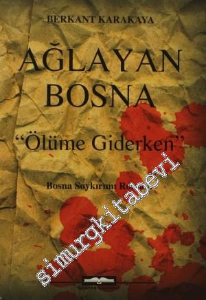 Ağlayan Bosna - Ölüme Giderken: Bir Soykırım Romanı -