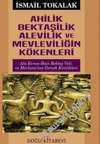 Ahilik Bektaşilik Alevilik ve Mevleviliğin Kökenleri: Ahi Evran Hacı Bektaş Veli ve Mevlana'nın Gerçek Kimlikleri -        2017