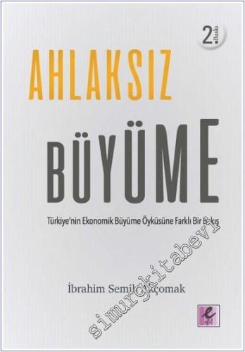 Ahlaksız Büyüme : Türkiye'nin Ekonomik Büyüme Öyküsüne FarklıBir Bakış -        2018