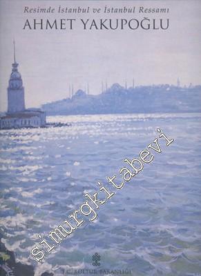 Ahmet Yakupoğlu: Resimde İstanbul ve İstanbul Ressamı