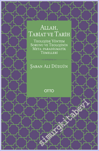Allah, Tabiat ve Tarih: Teolojide Yöntem Sorunu ve Teolojinin Meta - Paradigmatik Temelleri -