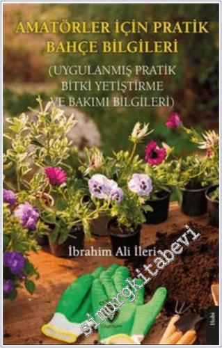 Amatörler İçin Pratik Bahçe Bilgileri : Uygulanmış Pratik Bitki Yetiştirme ve Bakımı Bilgileri -        2024