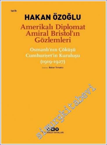 Amerikalı Diplomat Amiral Bristol'ın Gözlemleri -Osmanlı'nın Çöküşü Cumhuriyet'in Kuruluşu (1919 - 1927)  -        2022