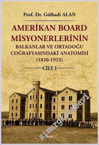 Amerikan Board Misyonerlerinin Balkanlar ve Ortadoğu Coğrafyasındaki Anatomisi (1820-1923) Cilt I -