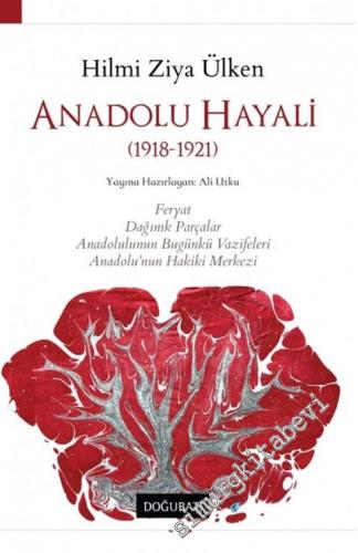 Anadolu Hayali : 1918-1921 : Feryat, Dağınık Parçalar, Anadolulunun Bugünkü Vazifeleri, Anadolu'nun Hakiki Merkezi -        2020