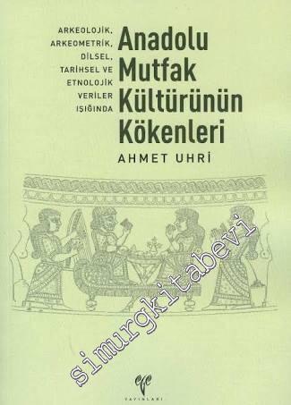 Anadolu Mutfak Kültürünün Kökenleri: Arkeolojik, Arkeometrik, Dilsel, Tarihsel ve Etnolojik Veriler -