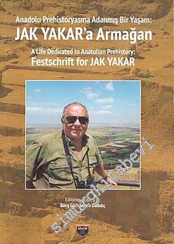Anadolu Prehistoryasına Adanmış Bir Yaşam - Jak Yakar'a Armağan -