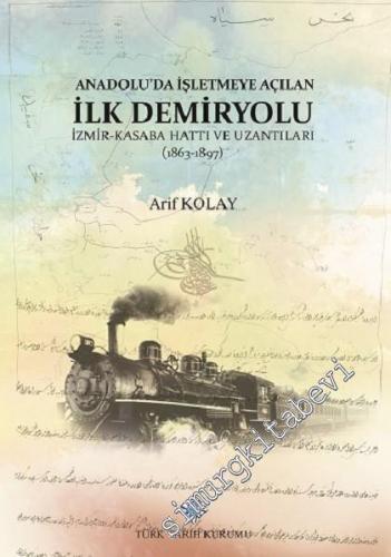 Anadolu'da İşletmeye Açılan İlk Demiryolu İzmir - Kasaba (Turgutlu) Hattı ve Uzantıları (1863 - 1897) -