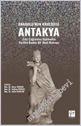Anadolu'nun Kraliçesi Antakya : Eski Çağlardan Günümüze Tarihte Kadim 