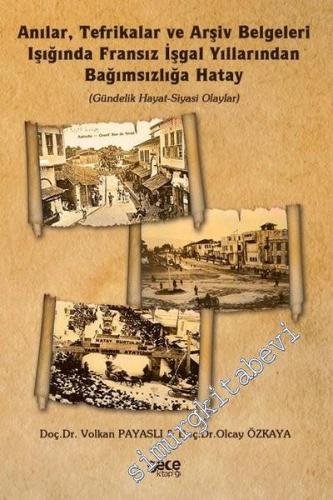 Anılar Tefrikalar ve Arşiv Belgeleri Işığında Fransız İşgal Yıllarından Bağımsızlığa Hatay : Gündelik Hayat Siyasi Olaylar -        2020
