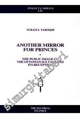 Another Mirror for Princes: The Public Images of the Ottoman Sultans and Its Reception -
