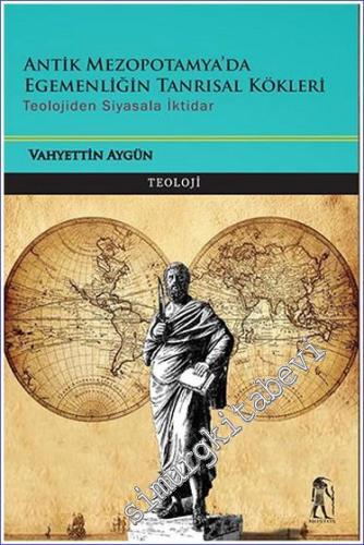Antik Mezopotamya'da Egemenliğin Tanrısal Kökleri - Teolojiden Siyasala İktidar  -        2023