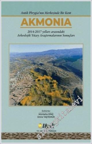 Antik Phrygia'nın Merkezinde Bir Kent Akmonia : 2014 - 2017 Yılları Ar