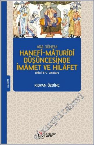 Ara Dönem Hanefi-Maturidi Düşüncesinde İmamet ve Hilafet (Hicri 6-7. Asırlar) - 2024