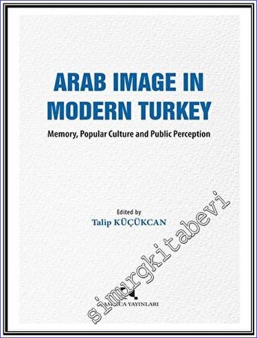 Arab Image in Modern Turkey Memory, Popular Culture and Public Percept