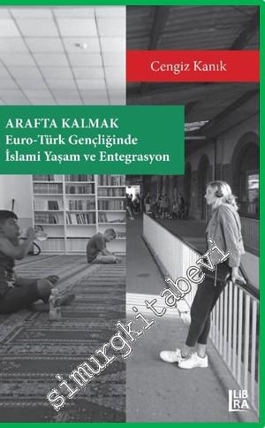 Arafta Kalmak: Euro Türk Gençliğinde İslami Yaşam ve Entegrasyon -