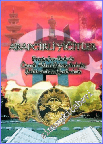 Arapgirli Yiğitler : Fotoğraf ve Anılarla Önemli Askeri Şahsiyetlerimiz Şehitlerimiz ve Gazilerimiz -