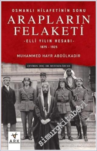 Arapların Felaketi : Osmanlı Hilafetinin Sonu - Elli Yılın Hesabı (1875 - 1925 ) -        2020