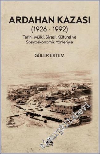 Ardahan Kazası (1926 - 1992) Tarihi Mülki Siyasi Kültürel ve Sosyoekonomik Yönleriyle -        2025