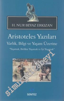 Aristoteles Yazıları - Varlık, Bilgi ve Yaşam Üzerine: Yaşamak, Birlikte Yaşamak ve İyi Yaşamak -