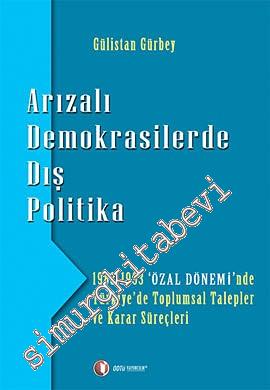 Arızalı Demokrasilerde Dış Politika: 1983 - 1993 Özal Döneminde Türkiye'de Toplumsal Talepler ve Karar Süreçleri -